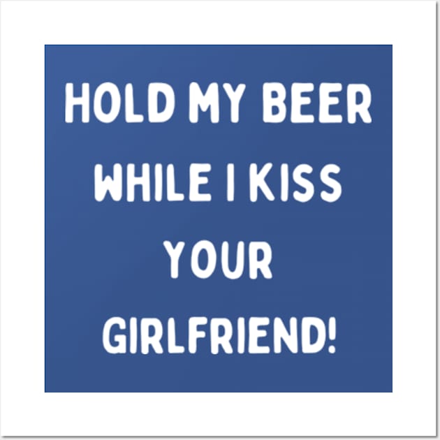 Hold my beer while I kiss your girlfriend! Wall Art by cloudviewv2